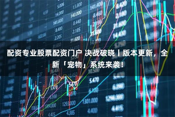 配资专业股票配资门户 决战破晓丨版本更新，全新「宠物」系统来袭！
