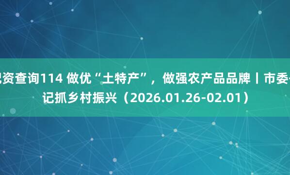 配资查询114 做优“土特产”，做强农产品品牌丨市委书记抓乡村振兴（2026.01.26-02.01）