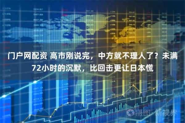 门户网配资 高市刚说完,中方就不理人了?未满72小时的沉默,比回击更让日本慌