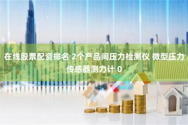 在线股票配资排名 2个产品间压力检测仪 微型压力传感器测力计 0