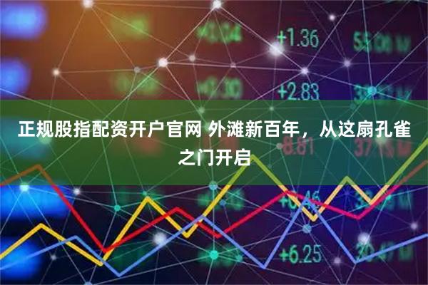 正规股指配资开户官网 外滩新百年，从这扇孔雀之门开启