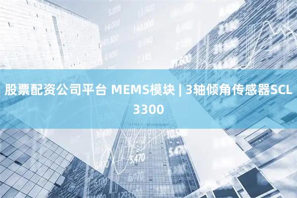 股票配资公司平台 MEMS模块 | 3轴倾角传感器SCL3300