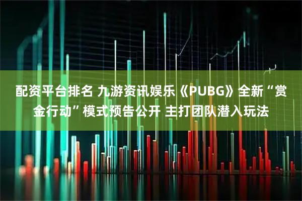 配资平台排名 九游资讯娱乐《PUBG》全新“赏金行动”模式预告公开 主打团队潜入玩法