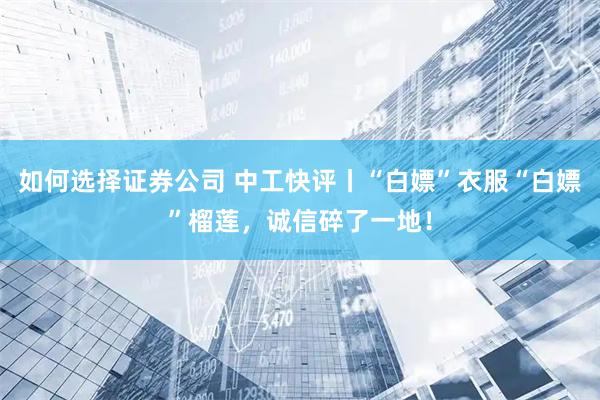 如何选择证券公司 中工快评丨“白嫖”衣服“白嫖”榴莲，诚信碎了一地！