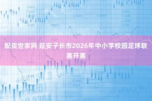 配资世家网 延安子长市2026年中小学校园足球联赛开赛