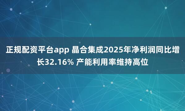 正规配资平台app 晶合集成2025年净利润同比增长32.16% 产能利用率维持高位
