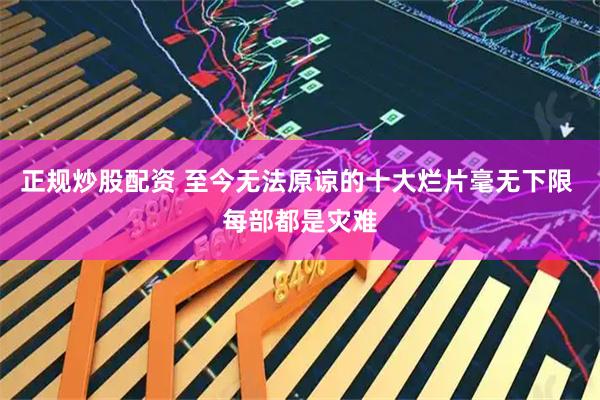 正规炒股配资 至今无法原谅的十大烂片毫无下限 每部都是灾难